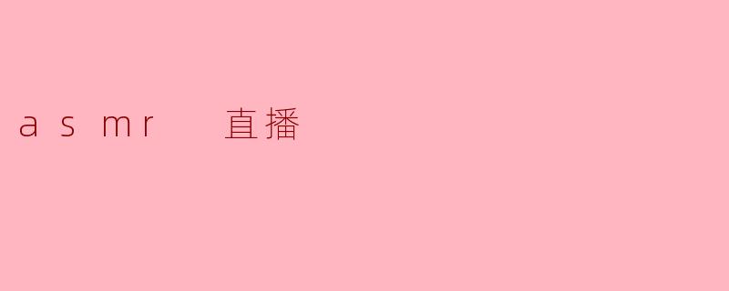 探索ASMR直播:身心放松的新风潮